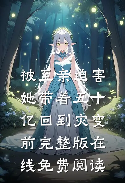 被至亲迫害，她带着五十亿回到灾变前完整版在线免费阅读