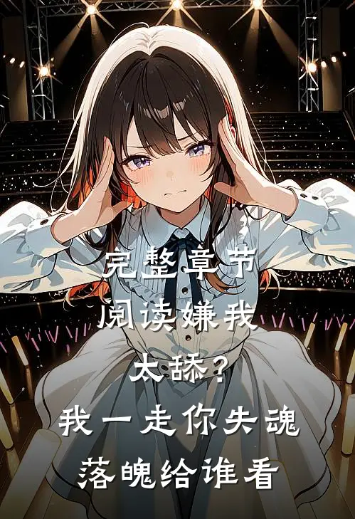 完整章节阅读嫌我太舔？我一走你失魂落魄给谁看