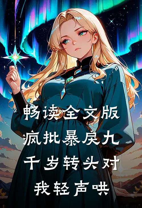 畅读全文版疯批暴戾九千岁转头对我轻声哄