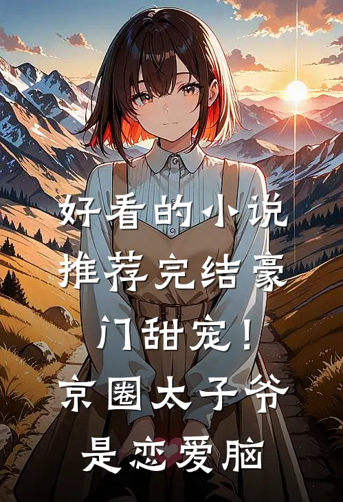 好看的小说推荐完结豪门甜宠！京圈太子爷是恋爱脑