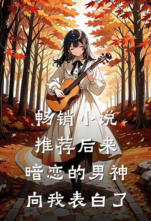 畅销小说推荐后来，暗恋的男神向我表白了