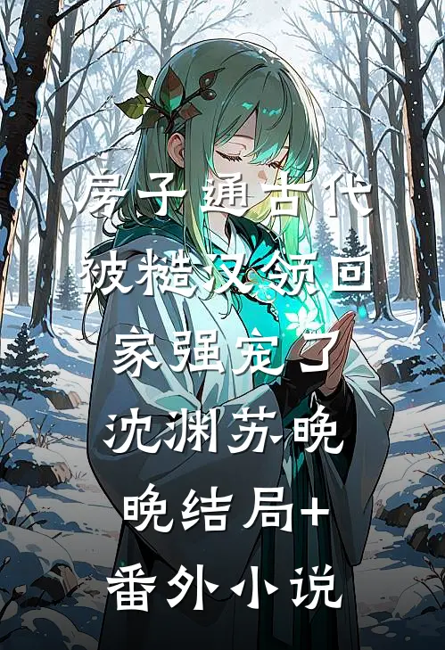 房子通古代，被糙汉领回家强宠了沈渊苏晚晚结局+番外小说