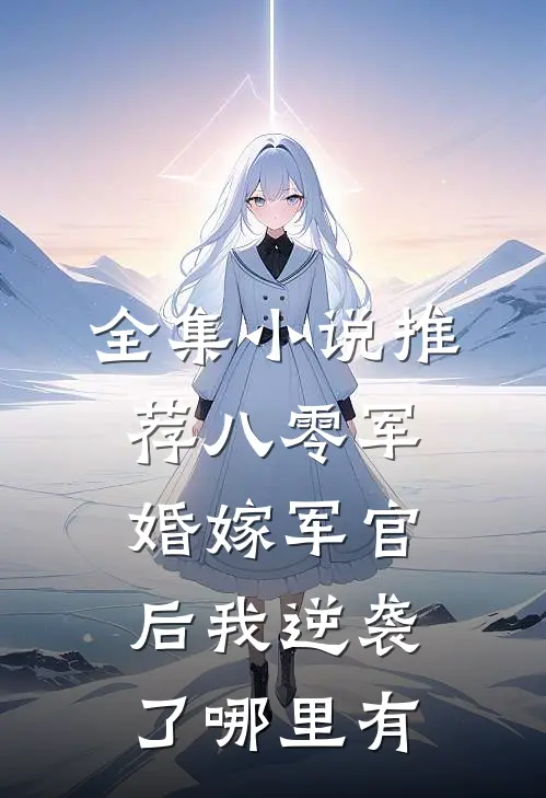全集小说推荐八零军婚嫁军官后我逆袭了哪里有