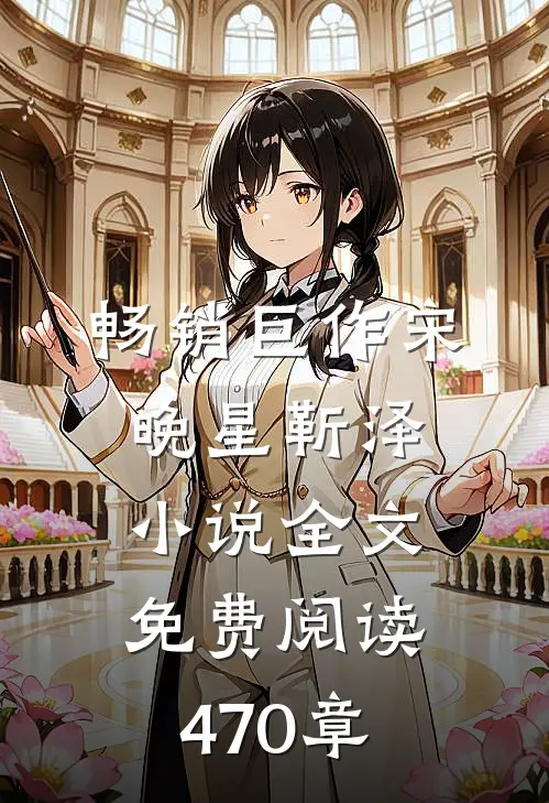 畅销巨作宋晚星靳泽小说全文免费阅读470章