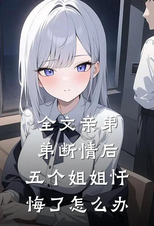 全文亲弟弟断情后,五个姐姐忏悔了怎么办