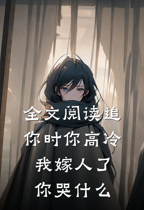 全文阅读追你时你高冷，我嫁人了你哭什么