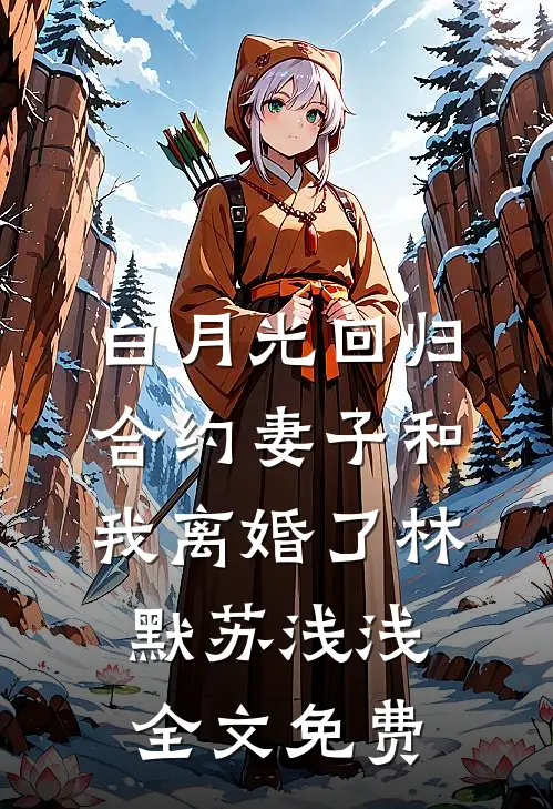 白月光回归，合约妻子和我离婚了林默苏浅浅全文免费