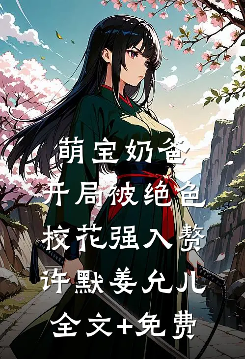 萌宝奶爸：开局被绝色校花强入赘许默姜允儿全文+免费