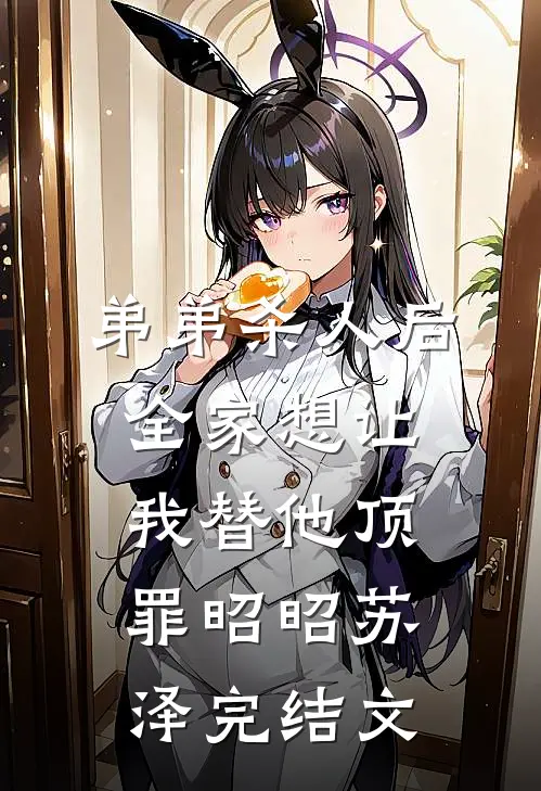 弟弟杀人后，全家想让我替他顶罪昭昭苏泽完结文