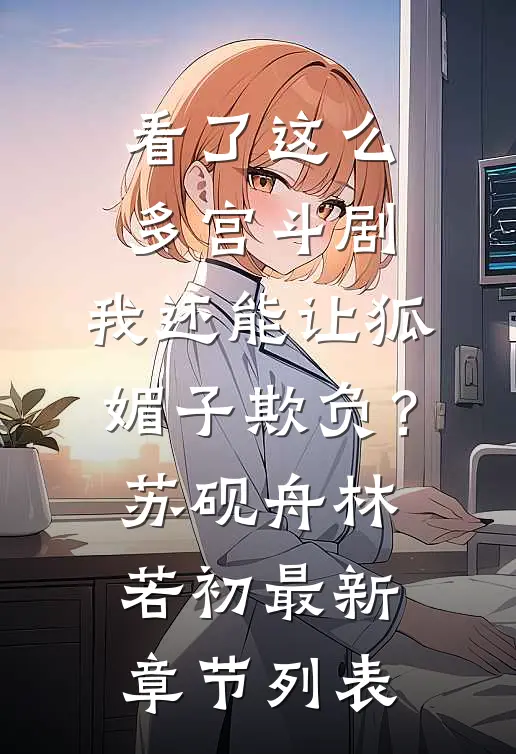 看了这么多宫斗剧，我还能让狐媚子欺负？苏砚舟林若初最新章节列表
