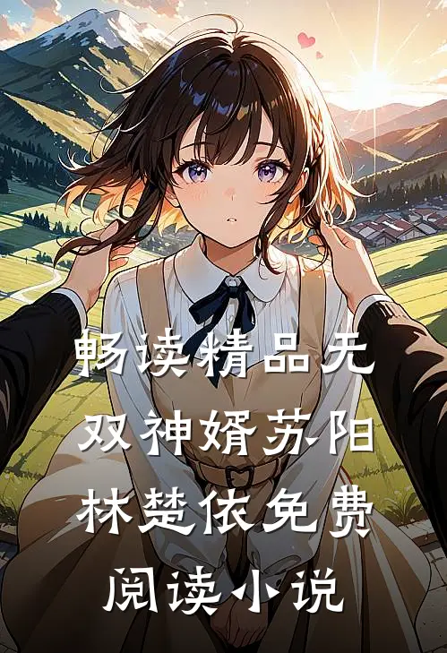 畅读精品无双神婿苏阳林楚依免费阅读小说