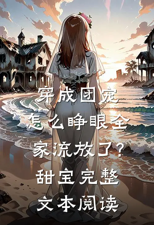穿成团宠,怎么睁眼全家流放了?甜宝完整文本阅读