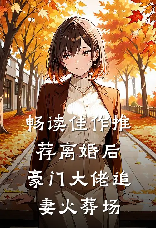 畅读佳作推荐离婚后，豪门大佬追妻火葬场
