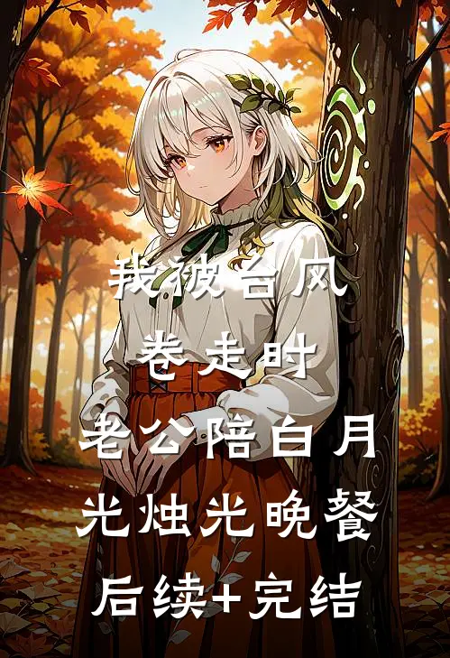 我被台风卷走时，老公陪白月光烛光晚餐后续+完结