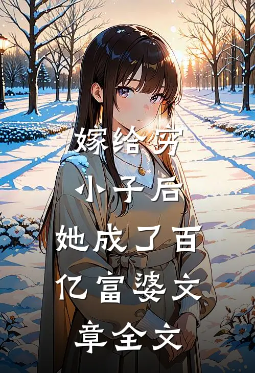 嫁给穷小子后，她成了百亿富婆文章全文