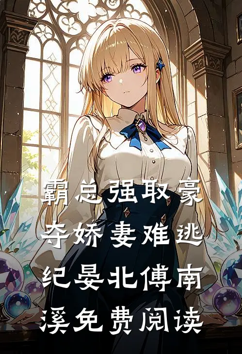 霸总强取豪夺娇妻难逃（纪晏北傅南溪）免费阅读