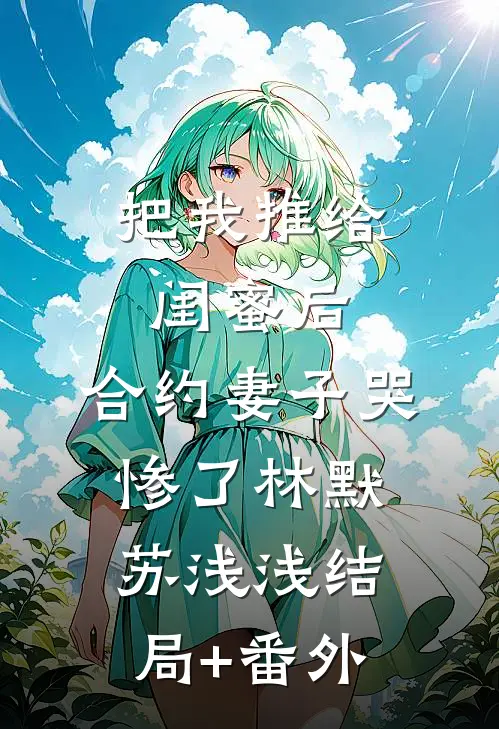 把我推给闺蜜后，合约妻子哭惨了林默苏浅浅结局+番外