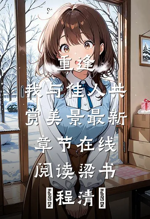 重逢：我与佳人共赏美景最新章节在线阅读梁书媞程清玙