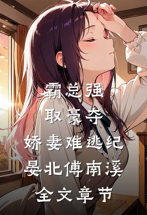 《霸总强取豪夺:娇妻难逃》纪晏北傅南溪全文章节