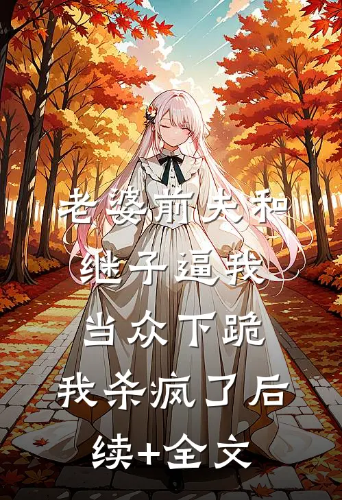 老婆前夫和继子逼我当众下跪，我杀疯了后续+全文