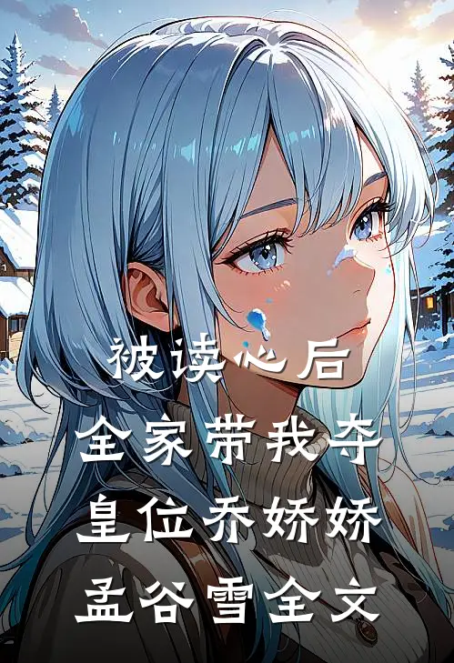 被读心后，全家带我夺皇位乔娇娇孟谷雪全文