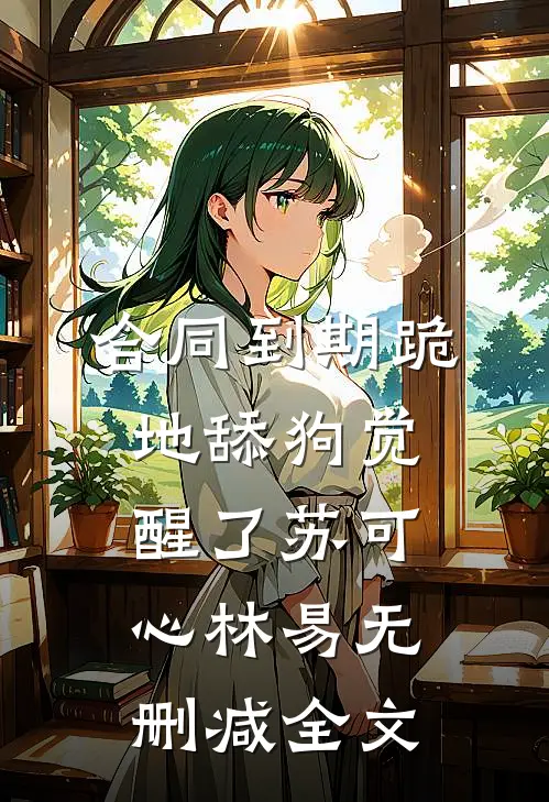 合同到期跪地舔狗觉醒了苏可心林易无删减全文