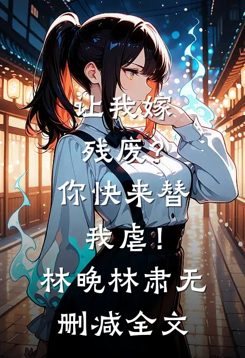 让我嫁残废？你快来替我虐！林晚林肃无删减全文