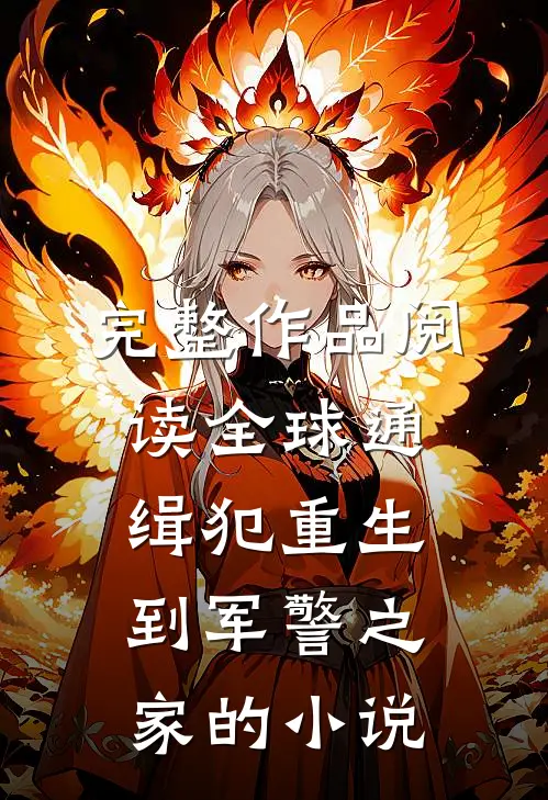 完整作品阅读全球通缉犯重生到军警之家的小说