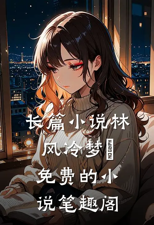 长篇小说林风冷梦娢免费的小说笔趣阁