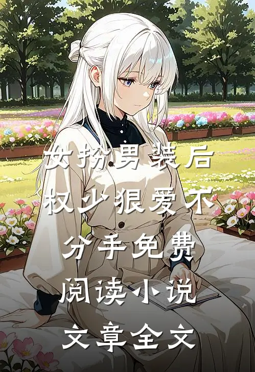 女扮男装后权少狠爱不分手免费阅读小说文章全文