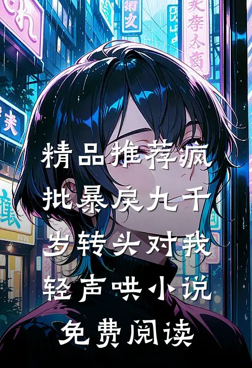精品推荐疯批暴戾九千岁转头对我轻声哄小说免费阅读