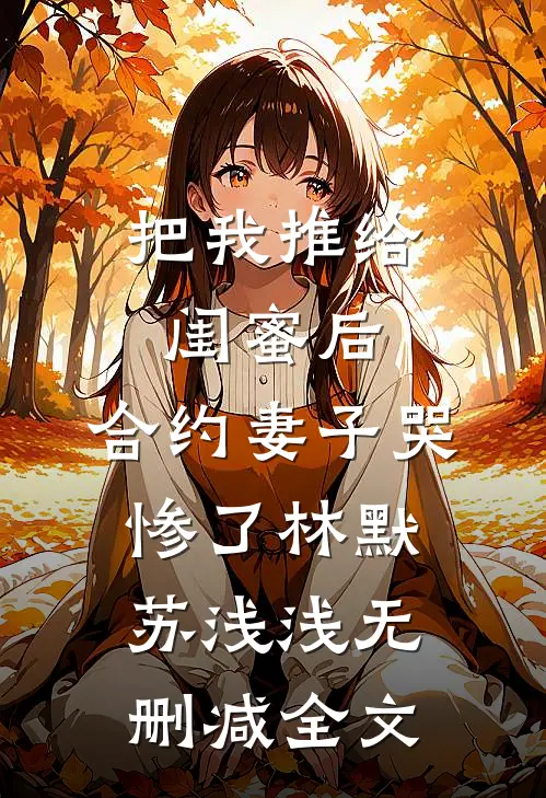 把我推给闺蜜后，合约妻子哭惨了林默苏浅浅无删减全文