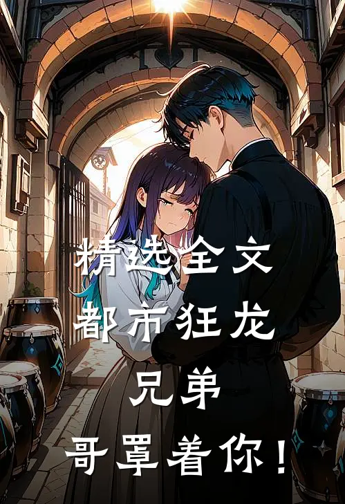 精选全文都市狂龙：兄弟，哥罩着你！