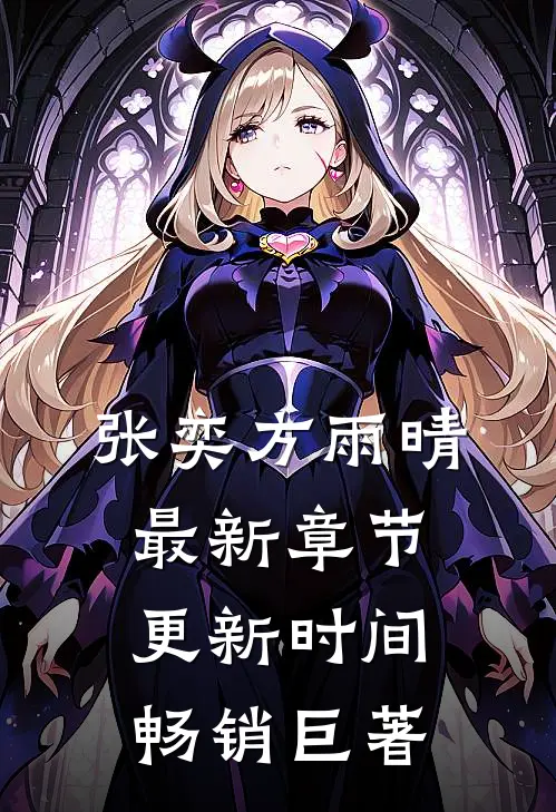 张奕方雨晴最新章节更新时间畅销巨著
