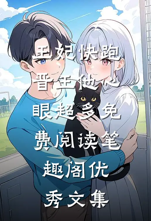 王妃快跑晋王他心眼超多免费阅读笔趣阁优秀文集