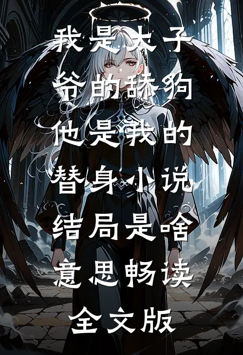 我是太子爷的舔狗,他是我的替身小说结局是啥意思畅读全文版