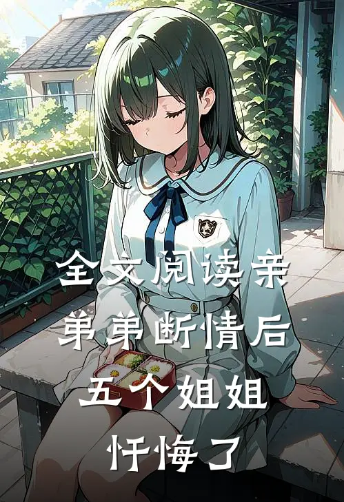 全文阅读亲弟弟断情后，五个姐姐忏悔了