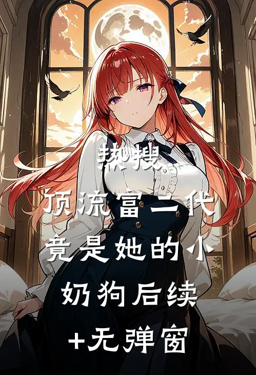 热搜：顶流富二代竟是她的小奶狗后续+无弹窗