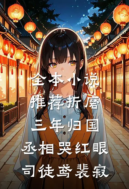 全本小说推荐《折磨三年归国,丞相哭红眼》司徒鸢裴寂