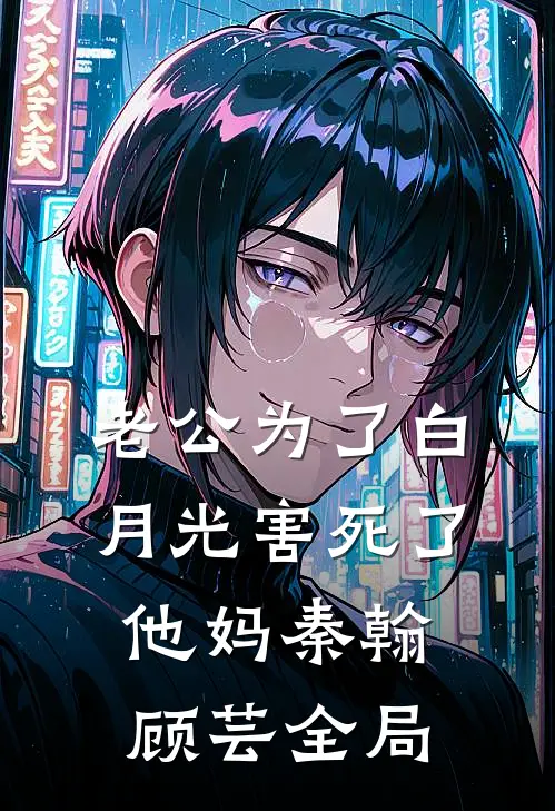 老公为了白月光害死了他妈秦翰顾芸全局