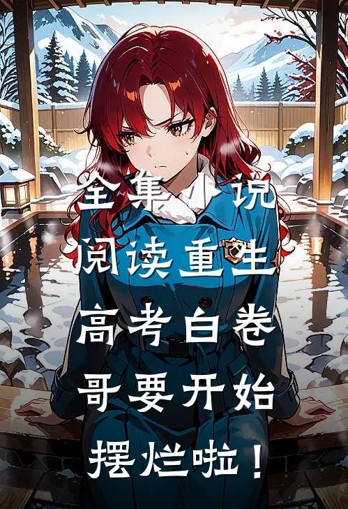 全集小说阅读重生：高考白卷，哥要开始摆烂啦！