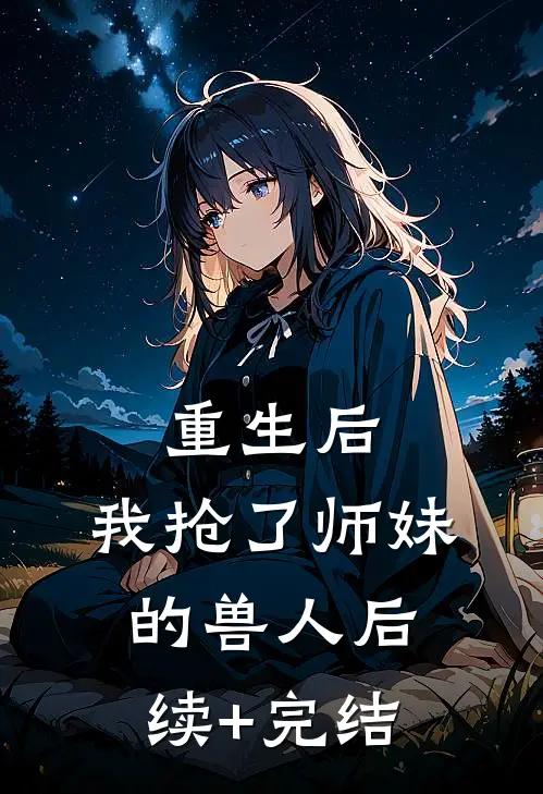 重生后，我抢了师妹的兽人后续+完结