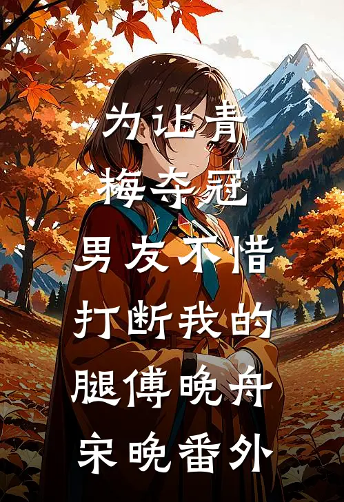 为让青梅夺冠，男友不惜打断我的腿傅晚舟宋晚番外