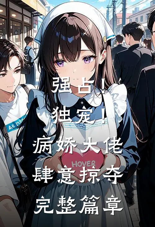 强占!独宠!病娇大佬肆意掠夺完整篇章