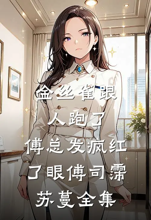 金丝雀跟人跑了，傅总发疯红了眼傅司霈苏蔓全集