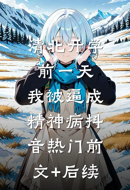 清北开学前一天，我被逼成精神病抖音热门前文+后续
