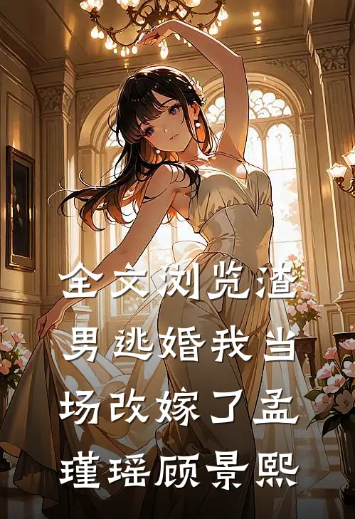 全文浏览渣男逃婚我当场改嫁了孟瑾瑶顾景熙