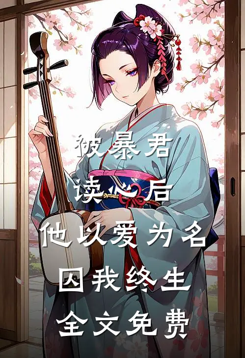 被暴君读心后，他以爱为名囚我终生全文免费