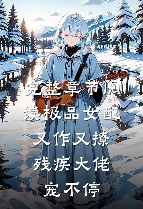 完整章节阅读极品女配又作又撩，残疾大佬宠不停