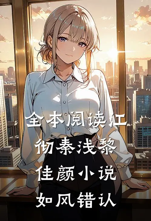 全本阅读江彻秦浅黎佳颜小说如风错认
